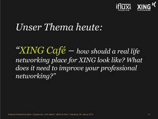 Unser Thema heute:

        “XING Café – how should a real life
        networking place for XING look like? What
        ...