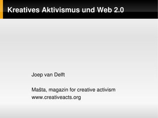 Kreatives Aktivismus und Web 2.0




      Joep van Delft

      Mašta, magazin for creative activism
      www.creativeacts.org

                           
 