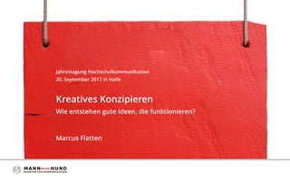 Jahrestagung Hochschulkommunikation
20. September 2017 in Halle
Kreatives Konzipieren
Wie entstehen gute Ideen, die funktionieren?
Marcus Flatten
 