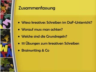 Zusammenfassung

• Wieso kreatives Schreiben im DaF-Unterricht?
• Worauf muss man achten?
• Welche sind die Grundregeln?
• 111 Übungen zum kreativen Schreiben
• Brainwriting & Co
 