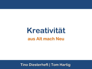 Kreativität
    aus Alt mach Neu




Tino Diesterheft | Tom Hartig
 