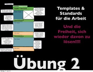 Übung 2
Templates &
Standards
für die Arbeit
Und die
Freiheit, sich
wieder davon zu
lösen!!!!
Montag, 17. Juni 13
 