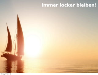 Immer locker bleiben!
Montag, 17. Juni 13
 