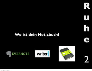 R
u
h
e
2
Wo ist dein Notizbuch?
Montag, 17. Juni 13
 
