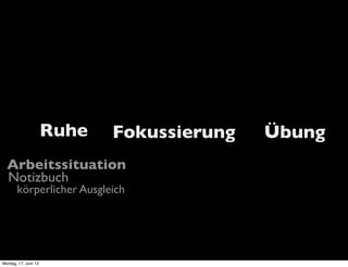 Arbeitssituation
Notizbuch
körperlicher Ausgleich
Ruhe Fokussierung Übung
Montag, 17. Juni 13
 