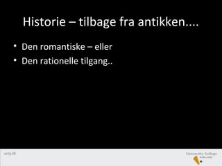 Historie – tilbage fra antikken....
• Den romantiske – eller
• Den rationelle tilgang..
 
