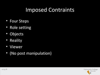 Imposed Contraints
• Four Steps
• Role setting
• Objects
• Reality
• Viewer
• (No post manipulation)
 