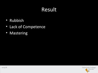 Result
• Rubbish
• Lack of Competence
• Mastering
 
