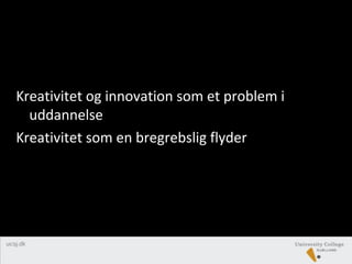 Kreativitet og innovation som et problem i
uddannelse
Kreativitet som en bregrebslig flyder
 
