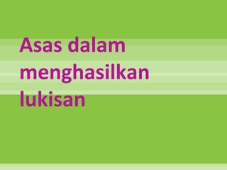 Asas dalam
menghasilkan
lukisan
 