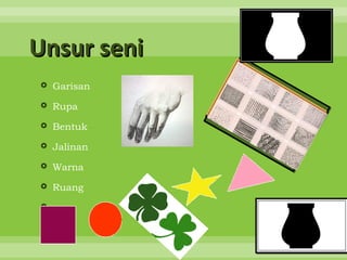 Unsur seni
 Garisan

 Rupa

 Bentuk

 Jalinan

 Warna

 Ruang


 