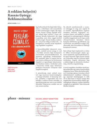 8 KREATÍV
RAJT PRESENT PERFECT
Egy kellemetlenül éles képű tükör felmu-
tatása, a tükörképen való szomorkodás
és némi reménysugár avégén. Aki végig-
olvassa Kaszás György legújabb köny-
vét, átfogó képet nyerhet a hazai rek-
lámozás aktuális helyzetéről. Aki végig
is gondolja, amit olvas, joggal érezheti
lesújtvamagát. Kaszás imádjaaszakmá-
ját – ezt persze eddig is tudtuk róla–, és
kétségbeesve szemléli annak leépülését,
vagy legalábbis vergődését.
A kamureklámokkal elárasztott verse-
nyeket, amelyek persze amúgy is csak
a horribilis nevezési díjak besöprésére
szerveződött pszeudovállalkozások. Az
agyament ügynökségi tendereztetése-
ket, amelyeket akkor is megtart két-há-
rom évente areklámozó, hatörténetesen
elégedett az ügynöksége teljesítményé-
vel. Ráadásul ezeket atendereket aztán
a beszerzési osztály végzi, felvértezve
gemkapocs-beszerzési rutinjának teljes
magabiztosságával.
A pénztelenség miatt szélnek eresz-
tett vagy összevont kreatívrészlegeket,
a névjegy-tobzódást. A biztonsági játé-
kot, amelyben a megrendelő nem mer
beleállni avalóban kreatív ötletekbe, az
ügynökség pedig már nem is mer előállni
ilyenekkel. Meg persze eszükbe sem jut
már semmi váratlan.
Ha sikerült szembenéznünk a szomo-
rú valósággal és még nem vágtuk fel
az ereinket, elgondolkodtató, izgalmas
részekhez érhetünk. Ragyogóan ös�-
szerakott fejezet szól például az insight
fogalmáról és szükségességéről. Állításai
és példái meggyőznek arról, hogy amély
célcsoportismeret bármilyen sikeres
kampány előfeltétele; egy felfedezés, egy
új látásmód, ami pillérként szolgál aleg-
sikeresebb, akár évtizedeken át dübörgő
kampányok számára.
Ilyen átfogó képet kaphatunk az online
és offline kreatívanyagok újfajta egy-
másraépüléséről, együttműködéséről is.
Az egyes fejezetek végén Kaszás György
azt is elmondja, hogy haő döntene egyes
területeken, hogyan változtatná meg
areklámvilágot az oktatástól akiválasz-
tásig, ötlettől amegvalósításig.
Aszerzőmegoldásaakorábbanvázoltipar-
ági problémákraegy sajátos kreatívműhely
megépítése lenne. Ehhez első körben kelle-
ne öt minőségi, igényes, komolyan vehető
reklámbüdzsével rendelkező reklámozó,
egy tapasztalt kreatívigazgató és több
18 év alatti fiatal. A Kaszás György által
megálmodott kreatívműhely részben ügy-
nökségeknek dolgozna, részben direktben
szolgálná ki az ügyfeleket. Talán elolvassák
illetékes helyeken.
A reklám helye(tt)
Kaszás György:
Reklámcsinálás
BŐHM KORNÉL ÍRÁSA
HVG Könyvek
326 oldal
4200 HUF
plusz - mínusz DOLGOK, AMIKET SZERETTÜNK
A magyar ügynökségek eredményeit
az Epica reklámversenyen;
A Craft Award versenyre érkezett
minőségi nevezéseket;
A hazai Tesco reklámfilmjeit;
A Kisképző 100 év 100 fotó című kiállítását;
A Játékkészítő című interaktív
zenés akciómesét
ÉS AMIT NEM:
Az összes, a média- és reklámpiacot
szabályozni próbáló aktuális törvénymó-
dosítást (internetadó terve, kereskedelmi
tévés programhelyeket hátrébb soroló
tervet stb.)
 