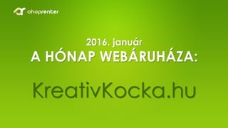 2016. január
A HÓNAP WEBÁRUHÁZA:
KreativKocka.hu
 
