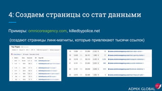 4: Создаем страницы со стат данными
Примеры: omnicoreagency.com, killedbypolice.net
(cоздают страницы линк-магниты, которые привлекают тысячи ссылок)
17
 