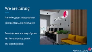 We are hiring
Линкбилдеры, переводчики
копирайтеры, контентщики
Все покажем и всему обучим.
FB: fb.com/dmitry.admix
TG: @admixglobal
31
 