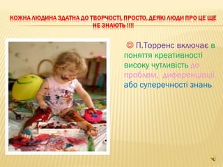  П.Торренс включає в
поняття креативності
високу чутливість до
проблем, диференціації
або суперечності знань.
 