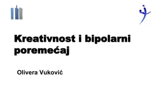 Kreativnost i bipolarni
poremećaj
Olivera Vuković
 