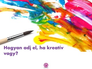 Hogyan adj el, ha kreatív
vagy?
 