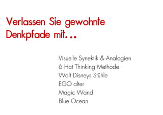 Verlassen Sie gewohnte
Denkpfade mit…

           Visuelle Synektik & Analogien
           6 Hat Thinking Methode
           Walt Disneys Stühle
           EGO alter
           Magic Wand
           Blue Ocean
 