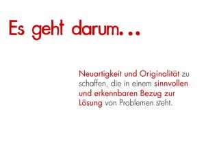 Es geht darum…

       Neuartigkeit und Originalität zu
       schaffen, die in einem sinnvollen
       und erkennbaren Bezug zur
       Lösung von Problemen steht.
 