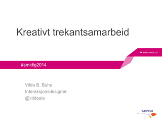 www.steria.no 
Kreativt trekantsamarbeid 
#smidig2014 
Vilda B. Buhs 
Interaksjonsdesigner 
@vildosia 
 
