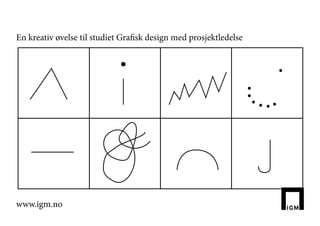 En kreativ øvelse til studiet Grafisk design med prosjektledelse




www.igm.no
 