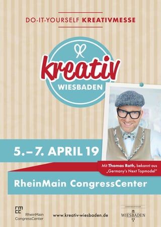 www.kreativ-wiesbaden.de
RheinMain CongressCenter
Mit Thomas Rath, bekannt aus
„Germany's Next Topmodel“
DO-IT-YOURSELF KREATIVMESSE
5. – 7. APRIL19
 