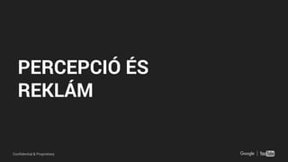 Confidential & Proprietary
PERCEPCIÓ ÉS
REKLÁM
 