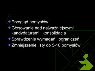 Podsumowanie Przegląd pomysłów   Głosowanie nad najważniejszymi kandydaturami i konsolidacja Sprawdzenie wymagań i ograniczeń Zmniejszenie listy do 5-10 pomysłów 