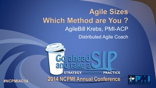 Agile Sizes 
Which Method are You ? 
AgileBill Krebs, PMI-ACP 
Distributed Agile Coach 
2014 NCPMI Annual Conference #NCPMIAC14 
 