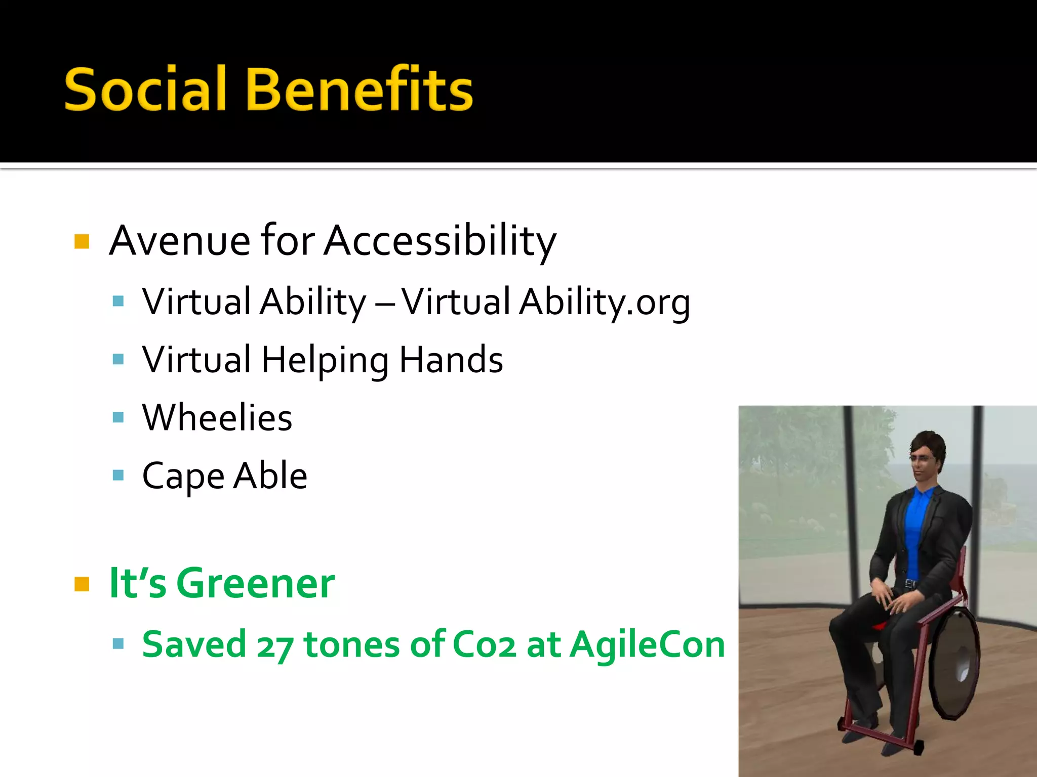    Avenue for Accessibility
     Virtual Ability – Virtual Ability.org
     Virtual Helping Hands
     Wheelies
     Cape Able


   It’s Greener
     Saved 27 tones of Co2 at AgileCon
 