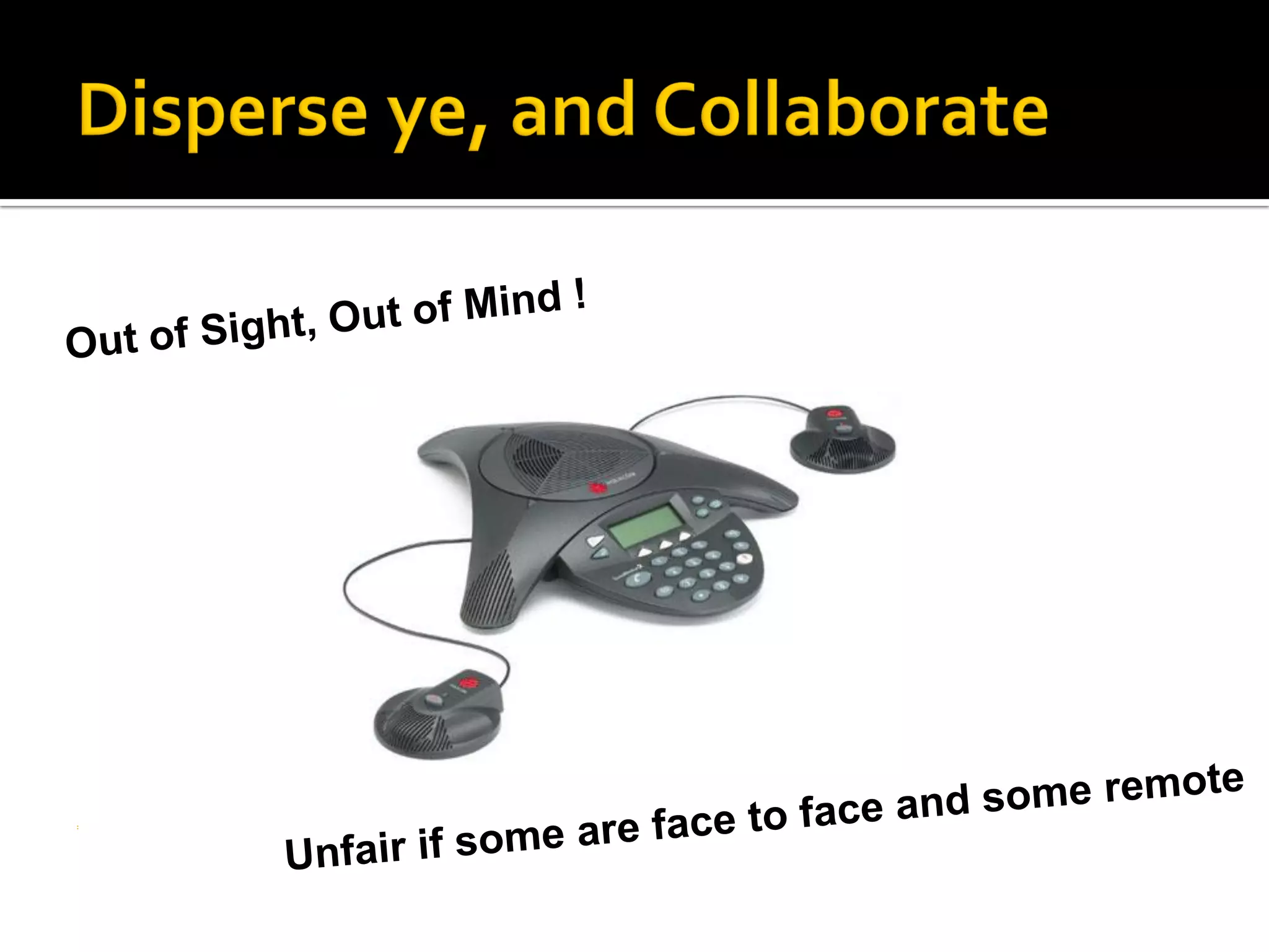    If I don’t see you, I forget you are there
   Geo discrimination? Some in room, some remote.
 