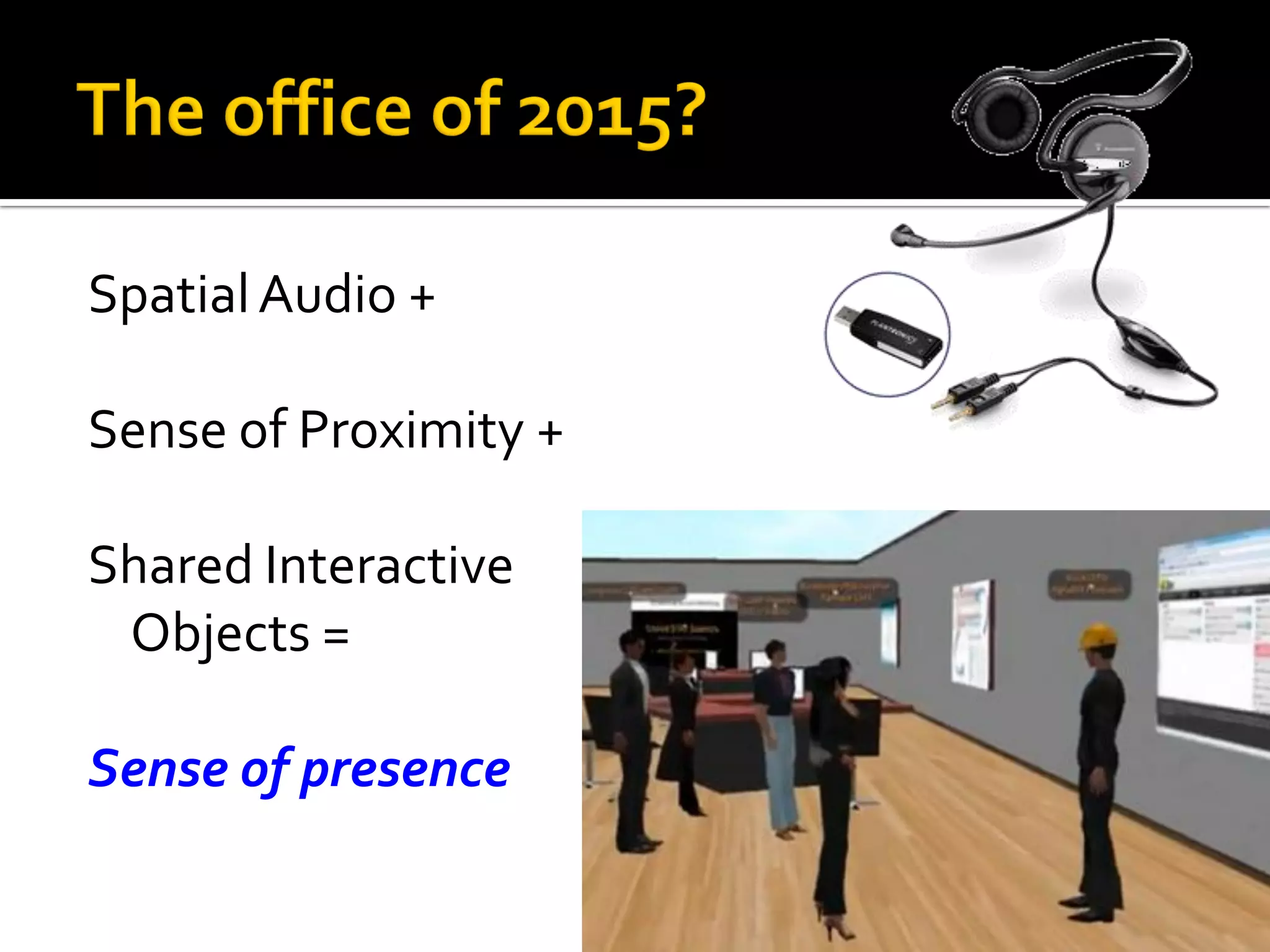 Spatial Audio +

Sense of Proximity +

Shared Interactive
 Objects =

Sense of presence
 