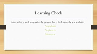 Learning Check
A term that is used to describe the process that is both catabolic and anabolic.
Amphibolic

Amphoteric
Metameric

 