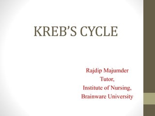 KREB’S CYCLE
Rajdip Majumder
Tutor,
Institute of Nursing,
Brainware University
 