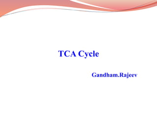 TCA Cycle
Gandham.Rajeev
 