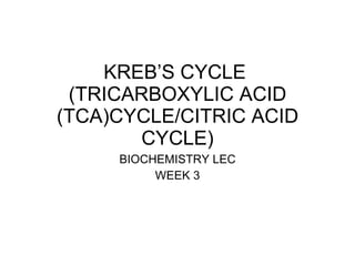 KREB’S CYCLE  (TRICARBOXYLIC ACID (TCA)CYCLE/CITRIC ACID CYCLE) BIOCHEMISTRY LEC WEEK 3 