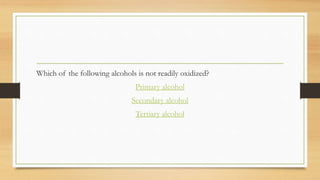 Which of the following alcohols is not readily oxidized?
Primary alcohol
Secondary alcohol
Tertiary alcohol
 