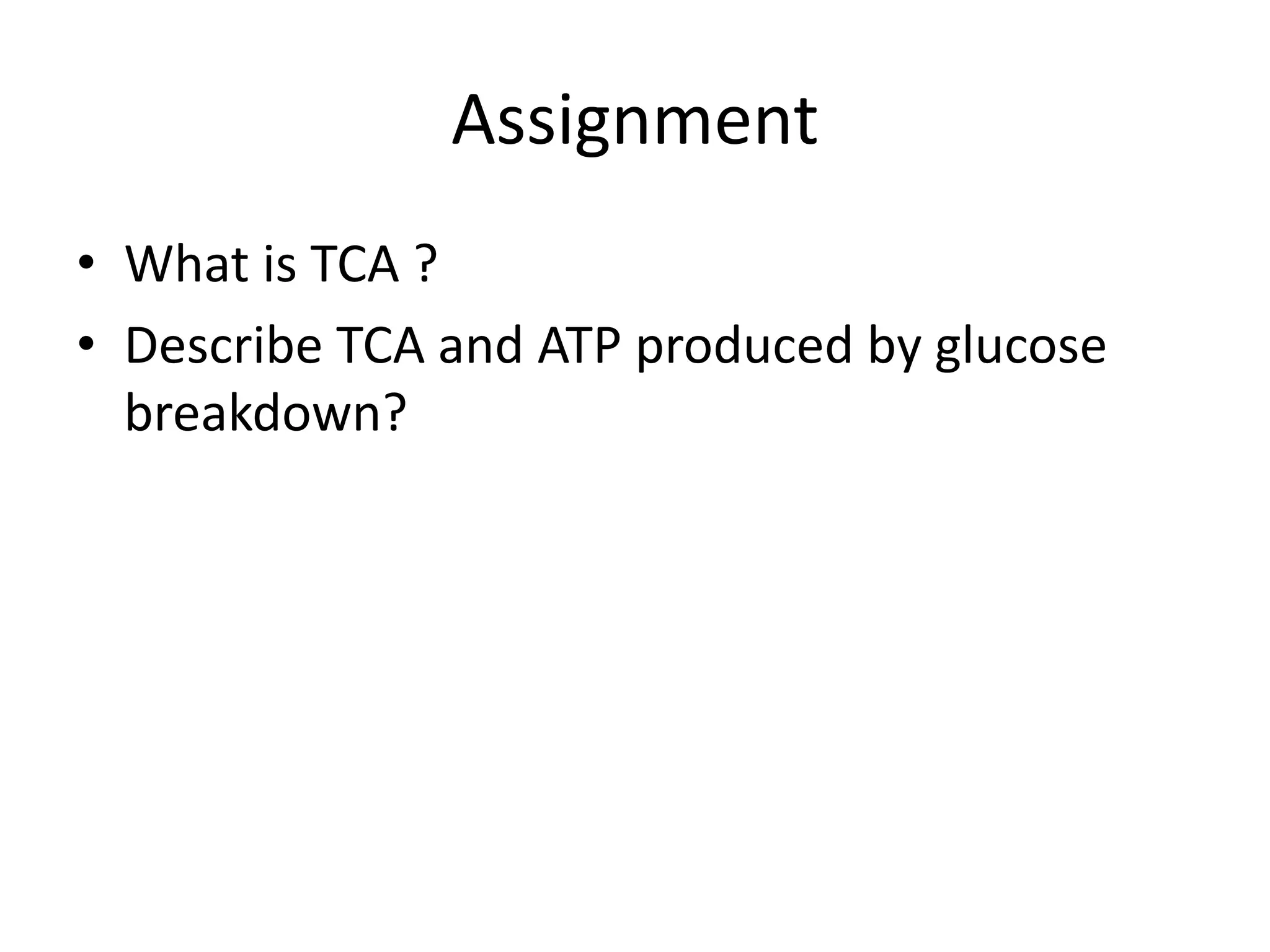 Assignment
• What is TCA ?
• Describe TCA and ATP produced by glucose
breakdown?
 