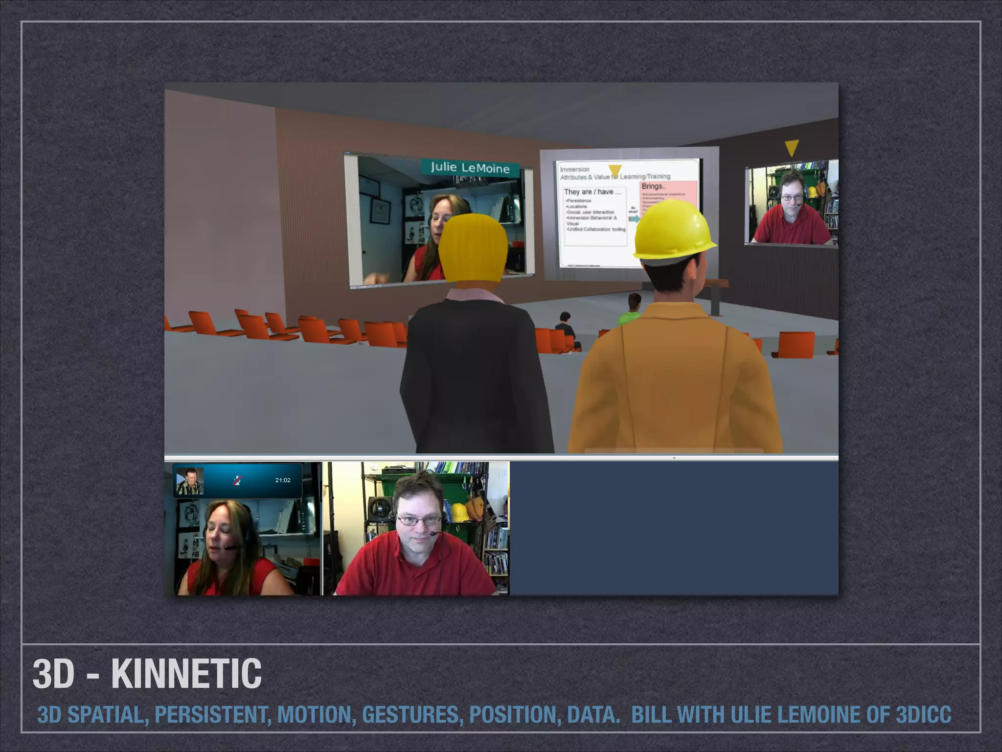 3D - KINNETIC 
3D SPATIAL, PERSISTENT, MOTION, GESTURES, POSITION, DATA. BILL WITH ULIE LEMOINE OF 3DICC 
 