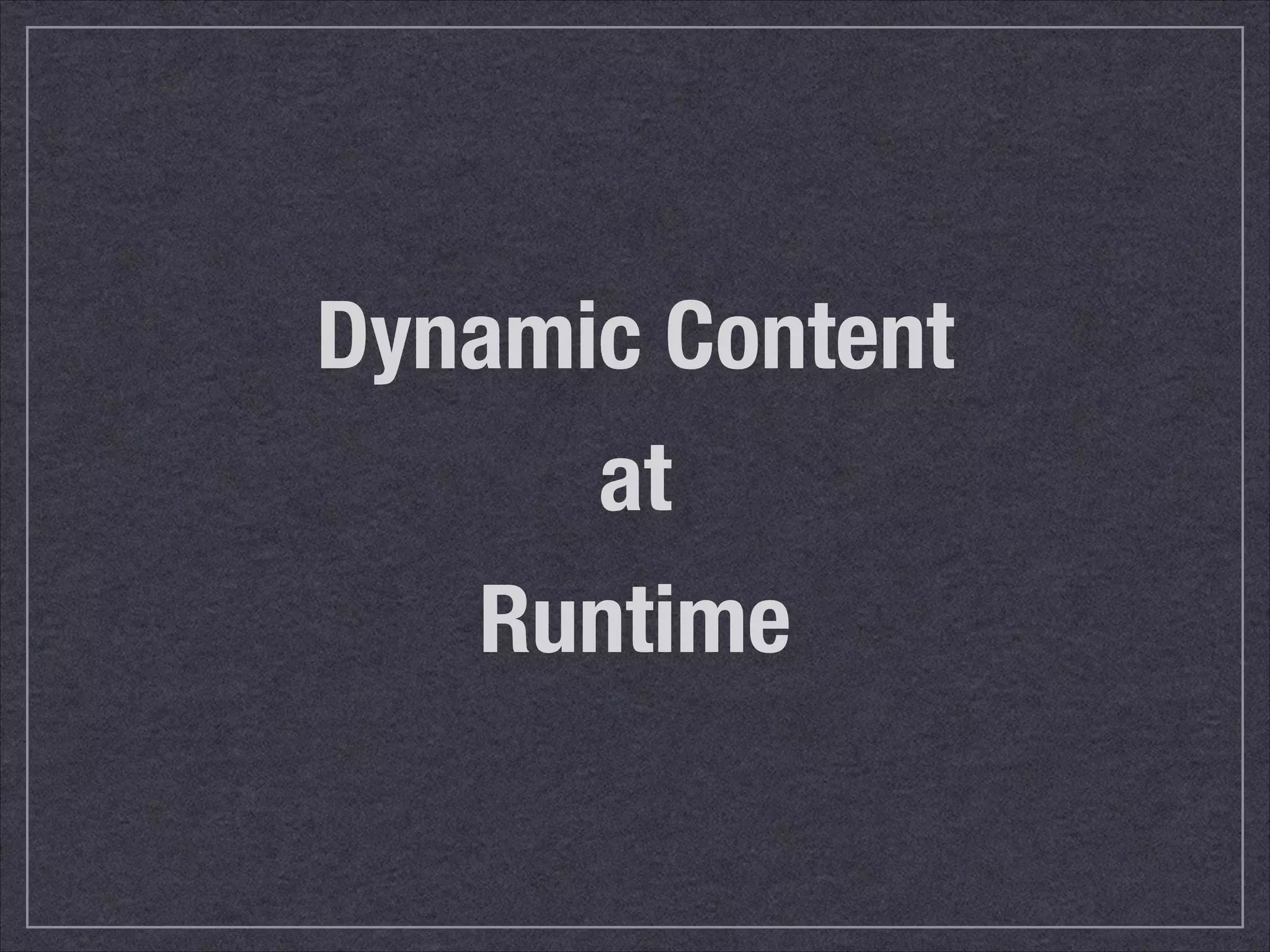 Dynamic Content 
at 
Runtime 
 