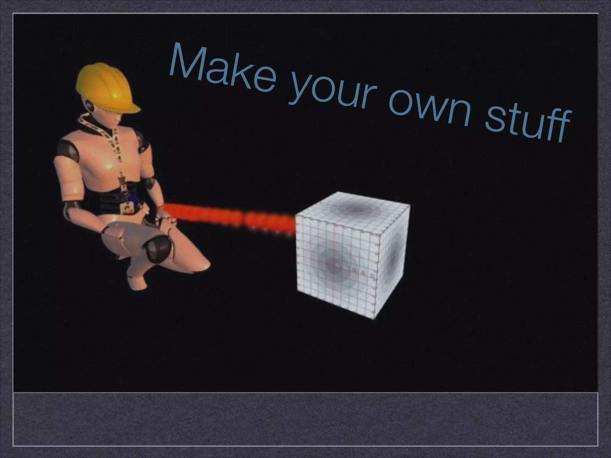 Make your own stuff 
 
