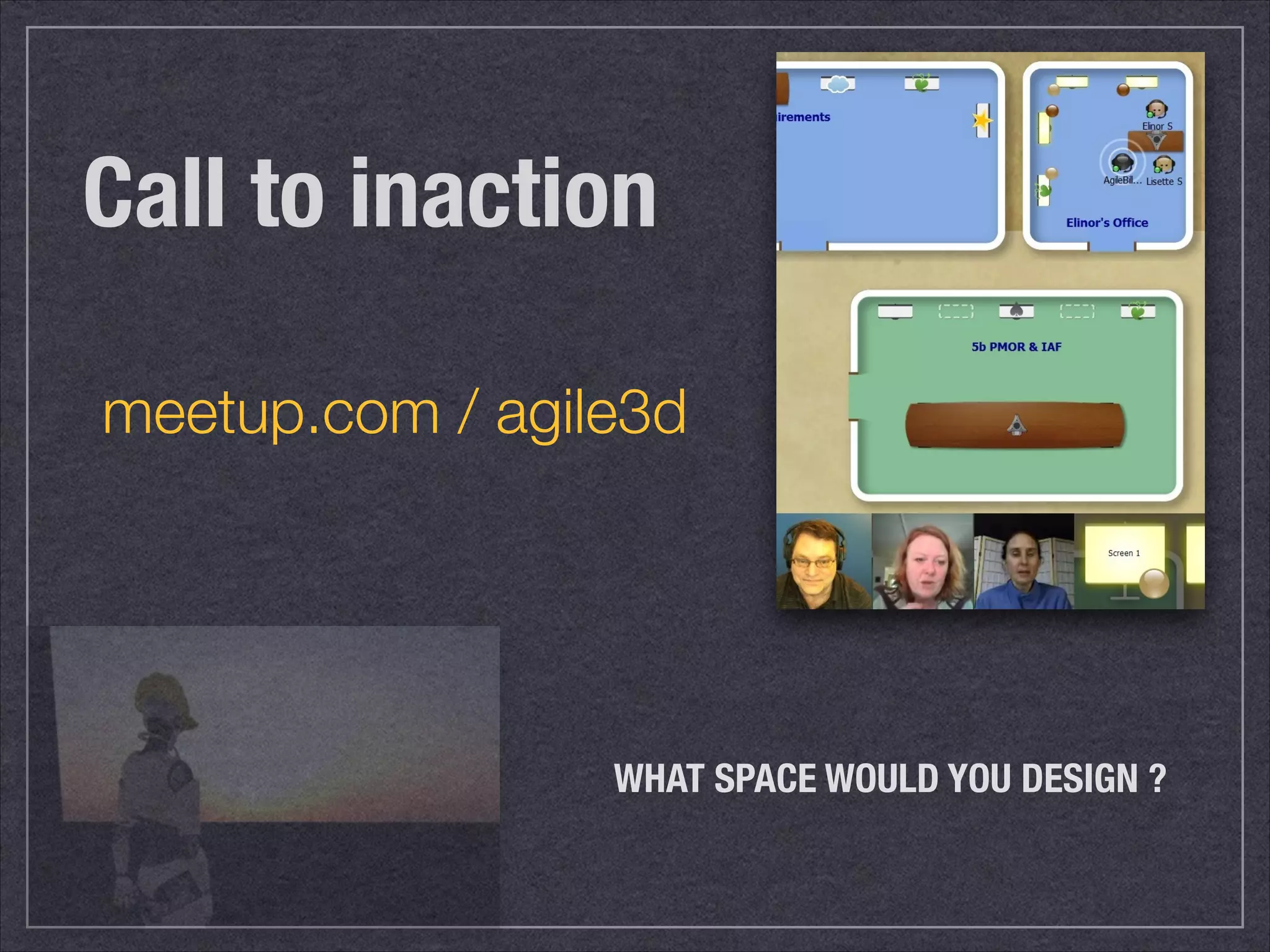 Call to inaction 
meetup.com / agile3d 
WHAT SPACE WOULD YOU DESIGN ? 
 
