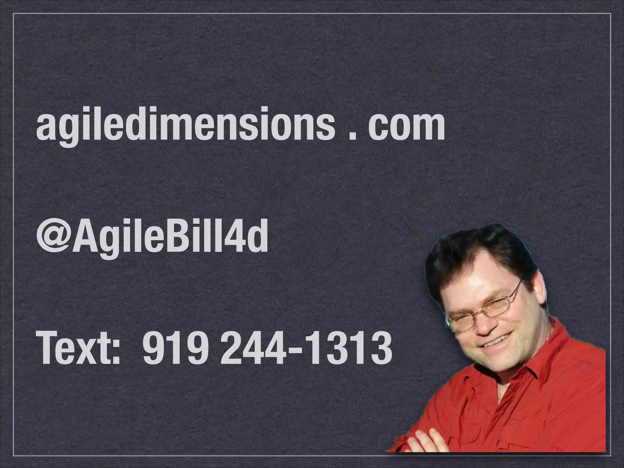 agiledimensions . com 
! 
@AgileBill4d 
! 
Text: 919 244-1313 
 