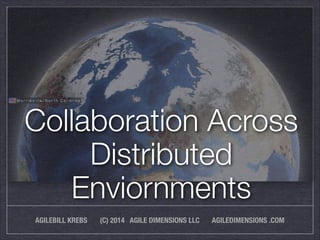 Collaboration Across 
Distributed 
Enviornments 
AGILEBILL KREBS (C) 2014 AGILE DIMENSIONS LLC AGILEDIMENSIONS .COM 
 