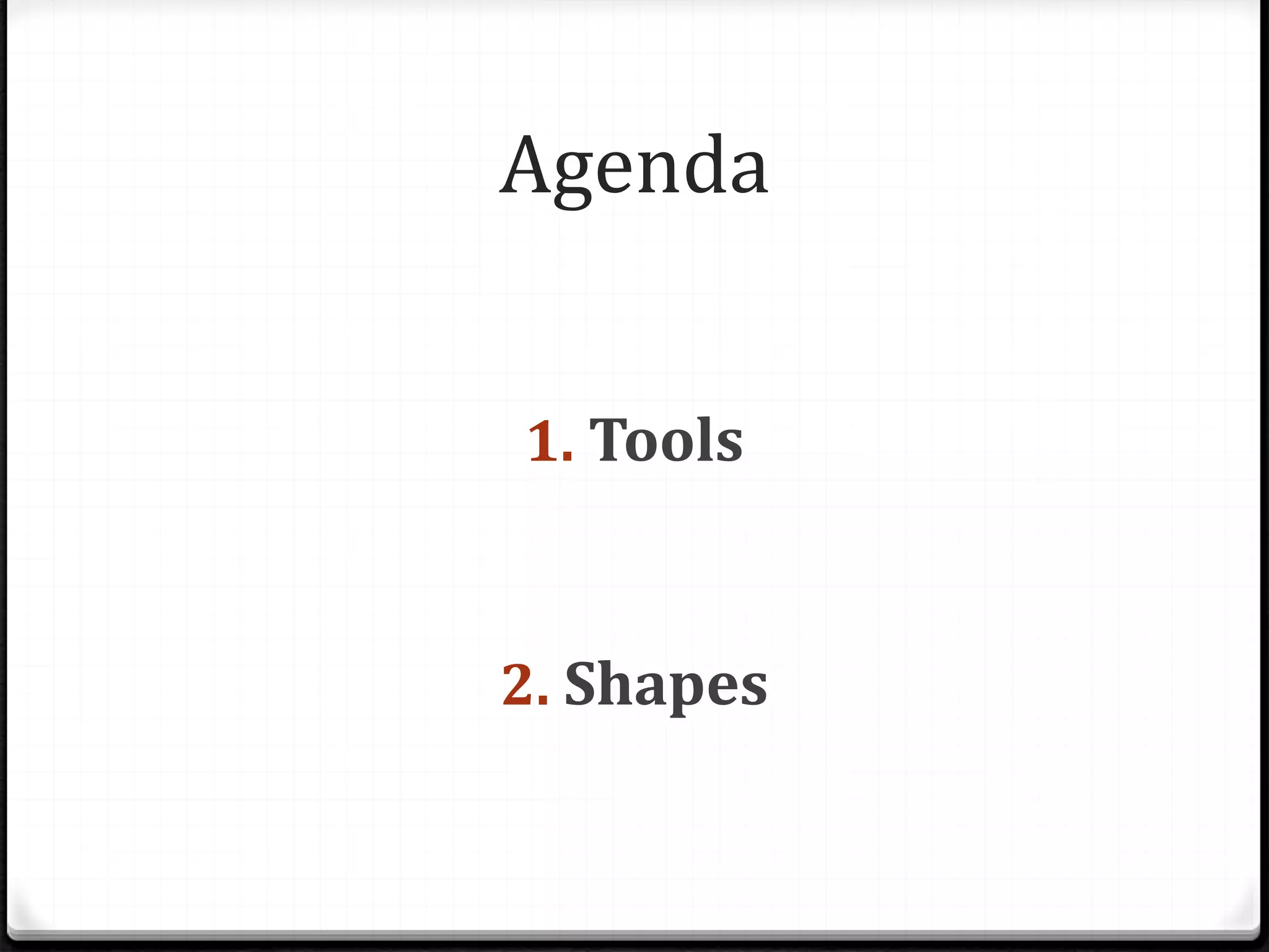 Agenda
1. Tools
2. Shapes
 