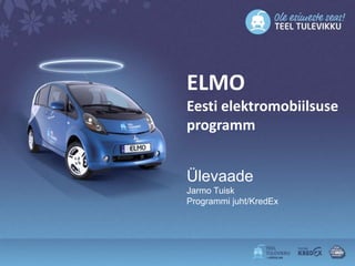 ELMO
Eesti elektromobiilsuse
programm


Ülevaade
Jarmo Tuisk
Programmi juht/KredEx
 