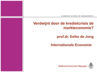Verdwijnt door de kredietcrisis de markteconomie? prof.dr. Eelke de Jong  Internationale Economie  