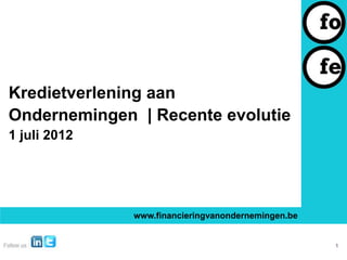 Kredietverlening aan
Ondernemingen | Recente evolutie
1 juli 2012




              www.financieringvanondernemingen.be


                                                    1
 