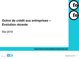 Octroi de crédit aux entreprises –
Evolution récente
Mai 2019
www.financementdesentreprises.be
Actalisation mai 2019 1
 